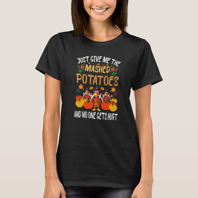 Just Give Me The Mashed Potatoes And No One Gets H T-Shirt (Front)
