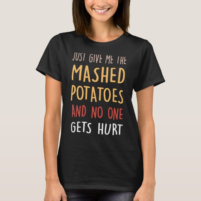 Just Give Me The Mashed Potatoes And No One Gets H T-Shirt (Front)