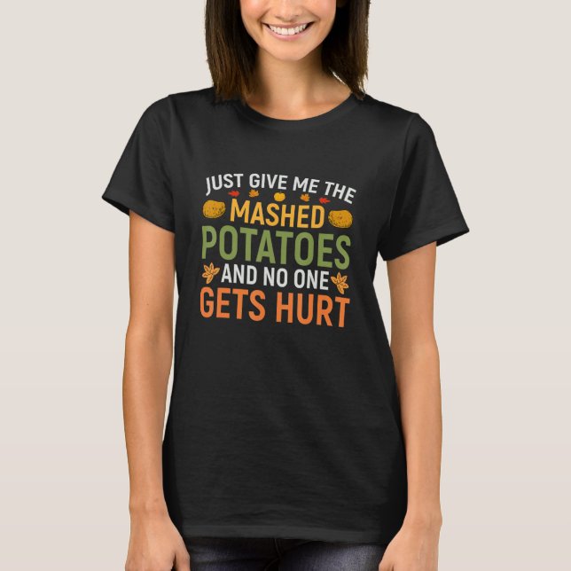 Just Give Me The Mashed Potatoes And No One Gets H T-Shirt (Front)
