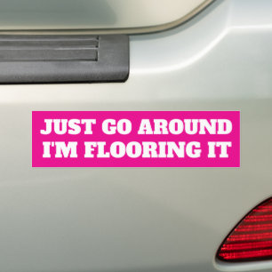 JUST GO AROUND, I'M FLOORING IT BUMPER STICKER