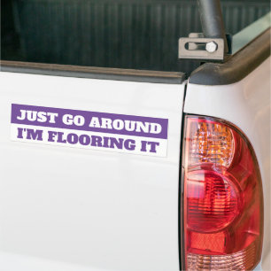 JUST GO AROUND, I'M FLOORING IT BUMPER STICKER