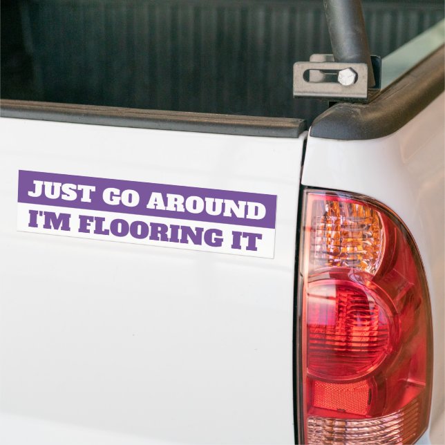 JUST GO AROUND, I'M FLOORING IT BUMPER STICKER (On Truck)