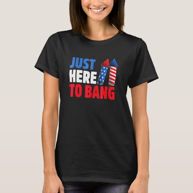 Just Here Bang 4th Of July Fireworks And Veteran D T-Shirt (Front)