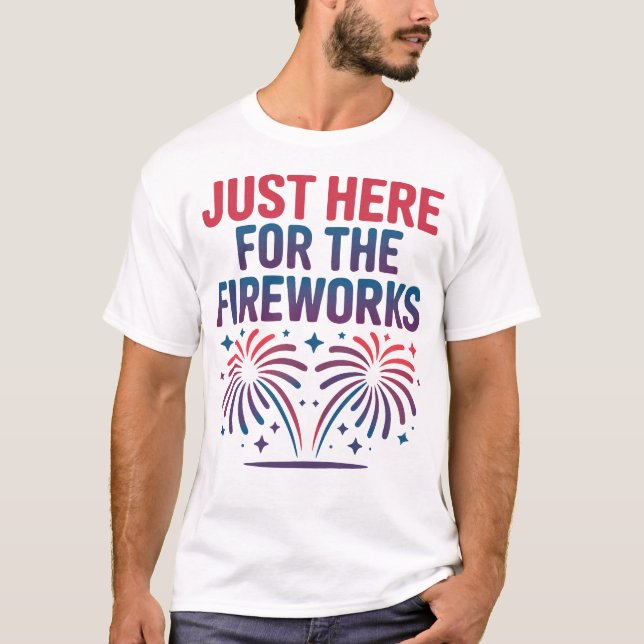 Just Here for the Fireworks Funny 4th of July T-Shirt (Front)