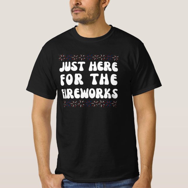 Just Here For The Fireworks | Funny 4th Of July T- T-Shirt (Front)
