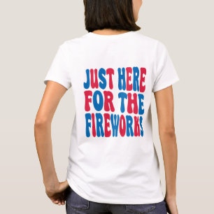 Just Here For The Fireworks, Funny USA Fireworks T-Shirt