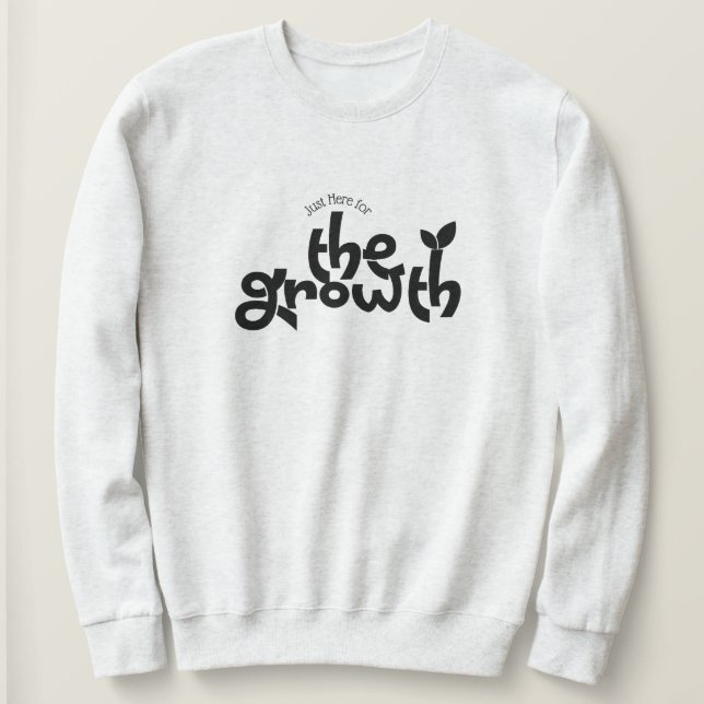 Just Here For The Growth Sweatshirt  (Design Front)