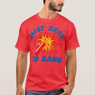 Just Here to Bang1 T-Shirt