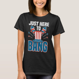 Just Here To Bang 4th July Fireworks Fourth Of Jul T-Shirt