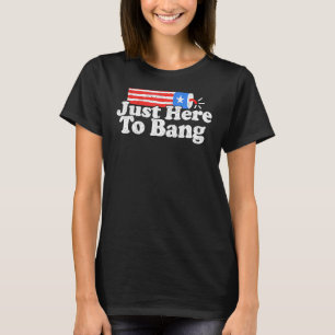Just Here To Bang 4th July Fireworks Patriotic Ame T-Shirt