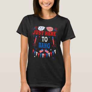 Just Here To Bang 4th Of July American Flag Fourth T-Shirt