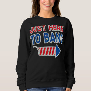 Just Here To Bang 4th Of July Firework Fourth Of J Sweatshirt