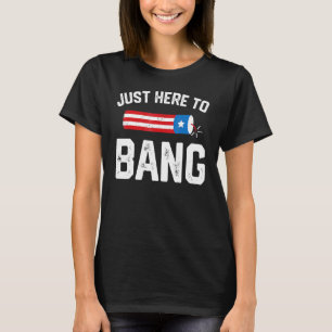 Just Here To Bang 4th Of July Firework Patriotic T-Shirt