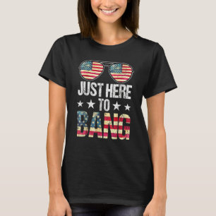 Just Here To Bang 4th Of July  Fireworks Patriotic T-Shirt