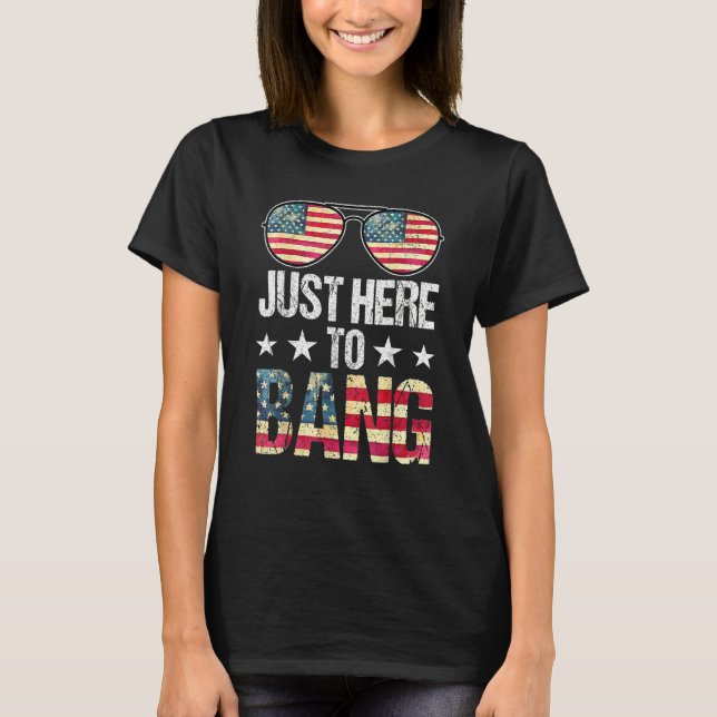 Just Here To Bang 4th Of July  Fireworks Patriotic T-Shirt (Front)