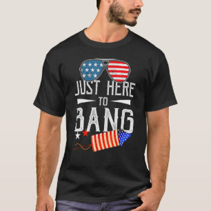 Just Here To Bang 4th Of July Fireworks Patriotic T-Shirt