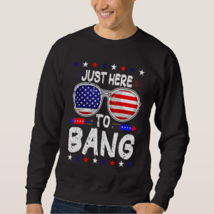Just Here To Bang 4th Of July Fourth July Firewor Sweatshirt