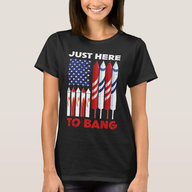 Just Here To Bang 4th of July Patriot Firework Ame T-Shirt (Front)