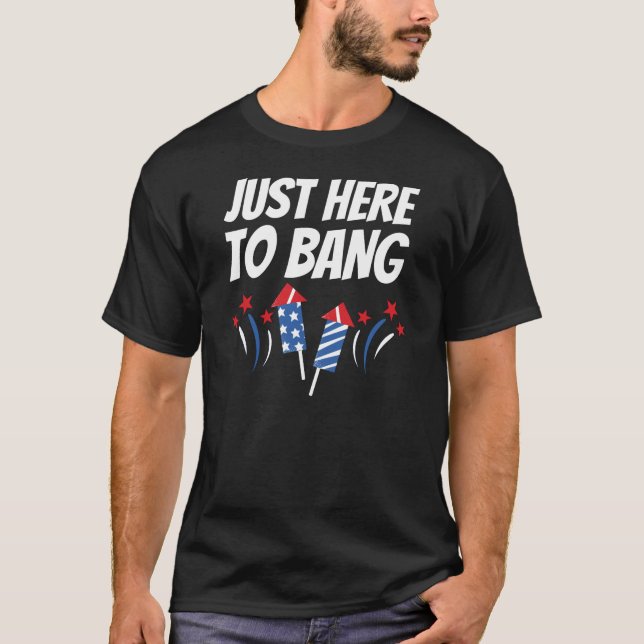 Just Here To Bang 4th Of July T-Shirt (Front)