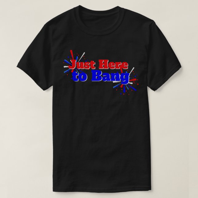 Just Here to Bang American Flag Fireworks 4th of J T-Shirt (Design Front)