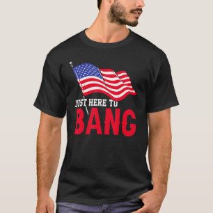 Just Here To Bang American Flag Fireworks  4th Of  T-Shirt