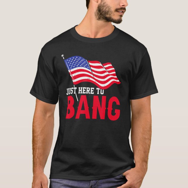 Just Here To Bang American Flag Fireworks  4th Of  T-Shirt (Front)