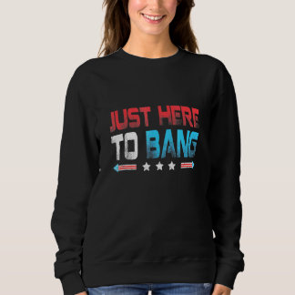 Just Here To Bang Fireworks 4th Of July Sweatshirt