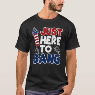 Just Here To Bang Fireworks Celebrate Independence T-Shirt