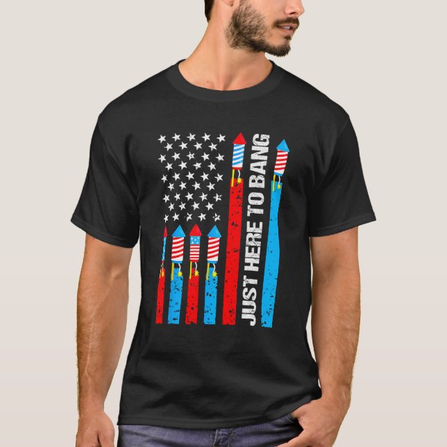 Just Here To Bang Fireworks Patriotic 4th Of July  T-Shirt (Front)