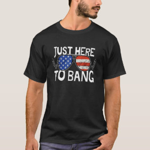 Just Here To Bang Fourth 4th Of July American T-Shirt