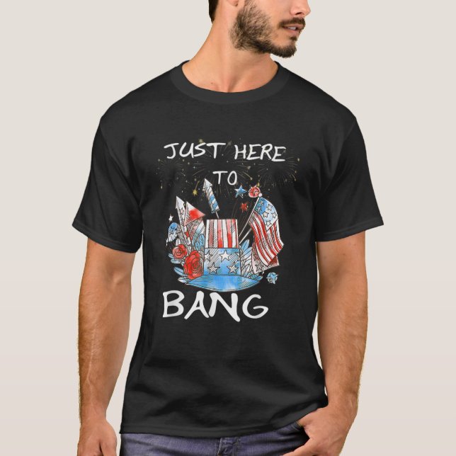 Just Here To Bang Funny 4Th Of July Fireworks T-Shirt (Front)