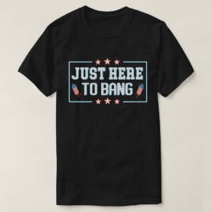 Just Here to Bang Funny Fireworks 4th of July T-Shirt