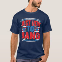 Just Here To Bang July 4th Patriotic T-Shirt