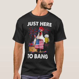 Just Here To Bang Usa Flag  4th Of July Chicken Be T-Shirt