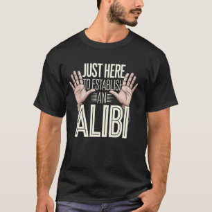 Just Here to Establish an Alibi Funny Quote T-Shirt