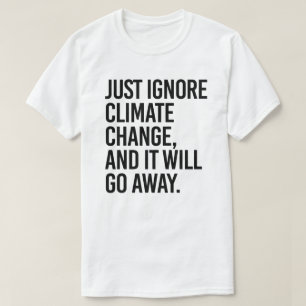Just ignore climate change and it will go away T-Shirt