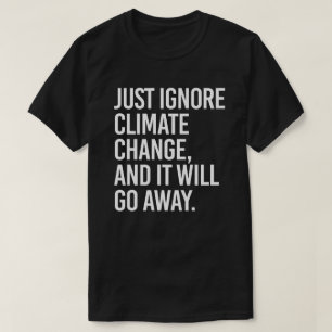 Just ignore climate change and it will go away T-Shirt