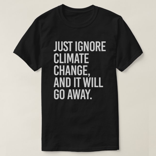 Just ignore climate change and it will go away T-Shirt (Design Front)