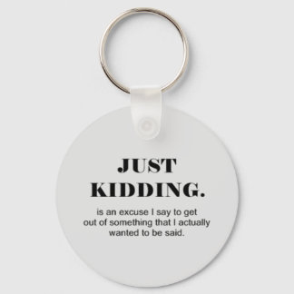 JUST KIDDING IS AN EXCUSE I SAY TO GET OUT OF SOME KEY RING