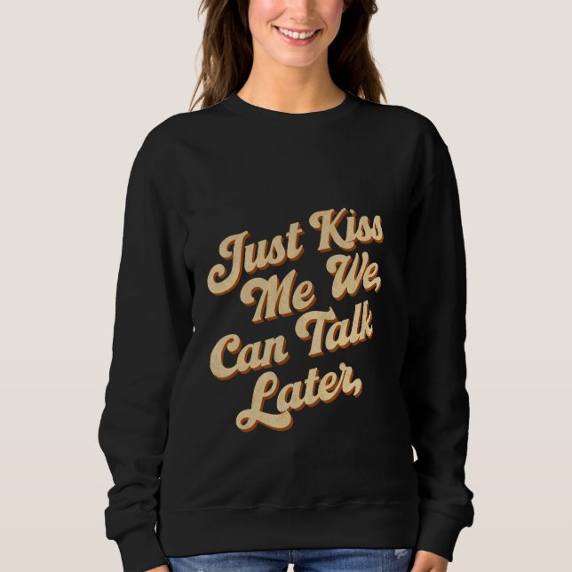 Just Kiss Me We Can Talk Later -- Sweatshirt (Front)
