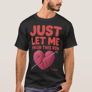 Just Let Me Finish This Row Funny Crochet Knitting T-Shirt