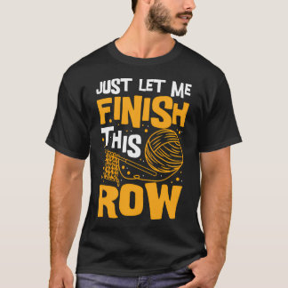 Just Let Me Finish This Row Knitting Knitter Yarn T-Shirt