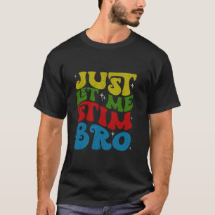 Just Let Me Stim Bro Funny Autism Awareness Month  T-Shirt