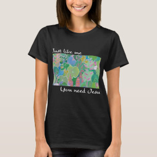 Just Like Me, You Need Jesus T-Shirt