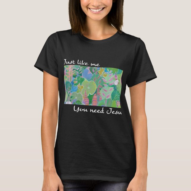 Just Like Me, You Need Jesus T-Shirt (Front)