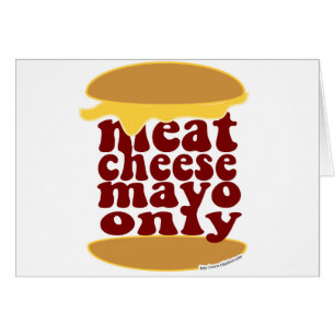 Just Meat Cheese Mayo Please!