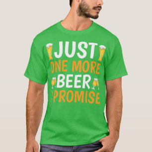 Just One More Beer I Promise T-Shirt