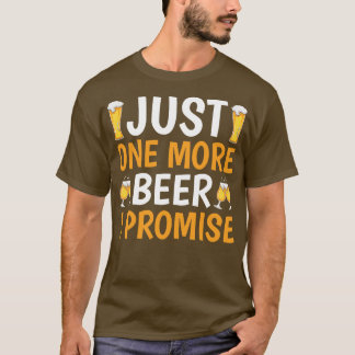 Just One More Beer I Promise T-Shirt