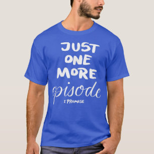 Just One More Episode I Promise T-Shirt