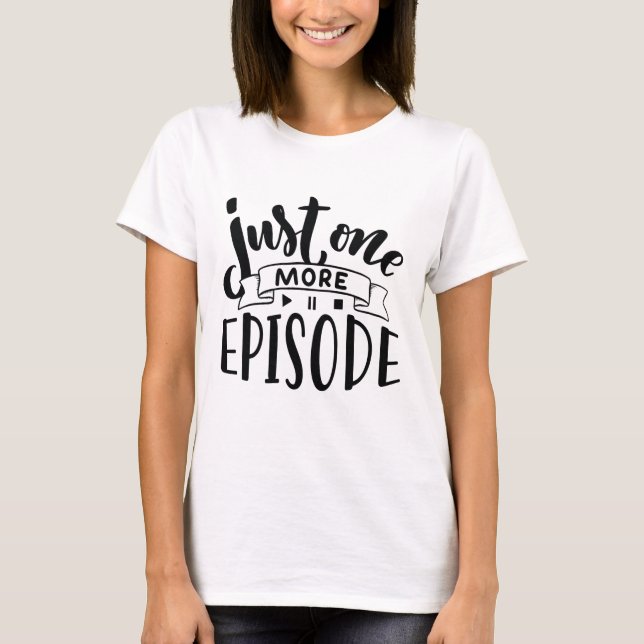 Just One More Episode T-Shirt (Front)